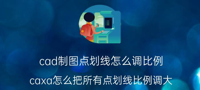 cad制图点划线怎么调比例 caxa怎么把所有点划线比例调大？